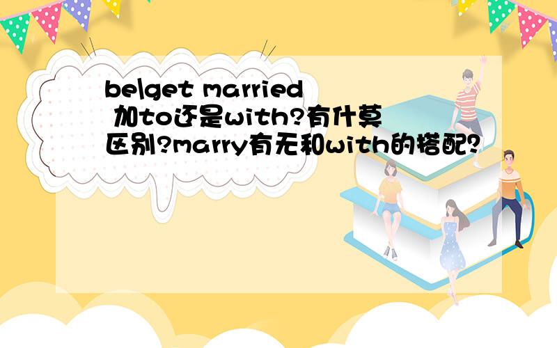 be\get married 加to还是with?有什莫区别?marry有无和with的搭配？