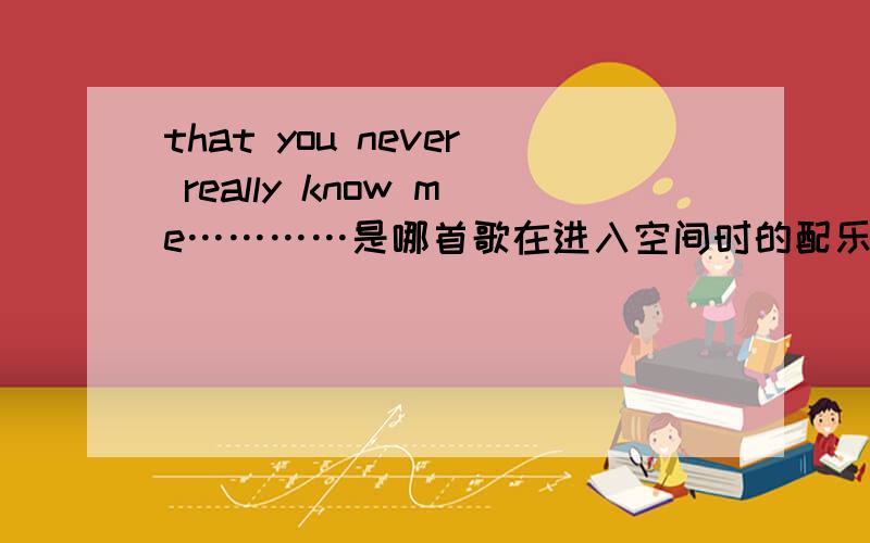 that you never really know me…………是哪首歌在进入空间时的配乐.不知哪位高手知道.