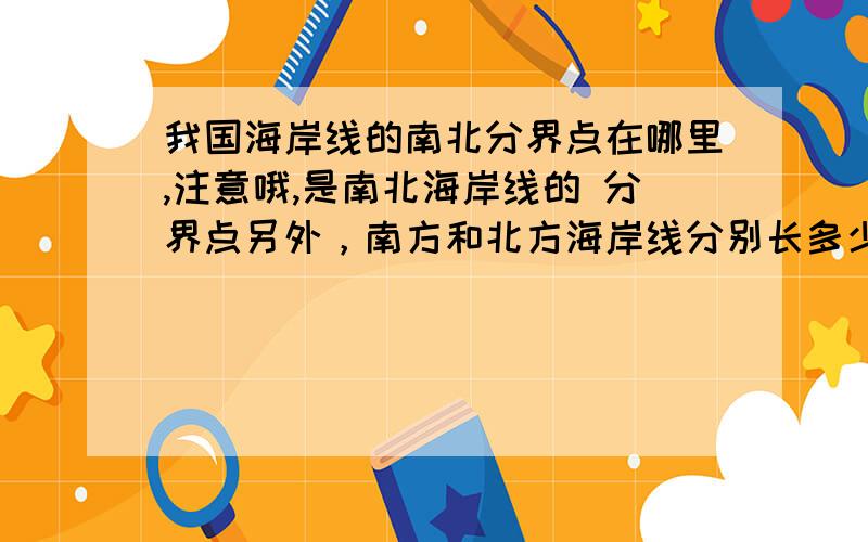 我国海岸线的南北分界点在哪里,注意哦,是南北海岸线的 分界点另外，南方和北方海岸线分别长多少