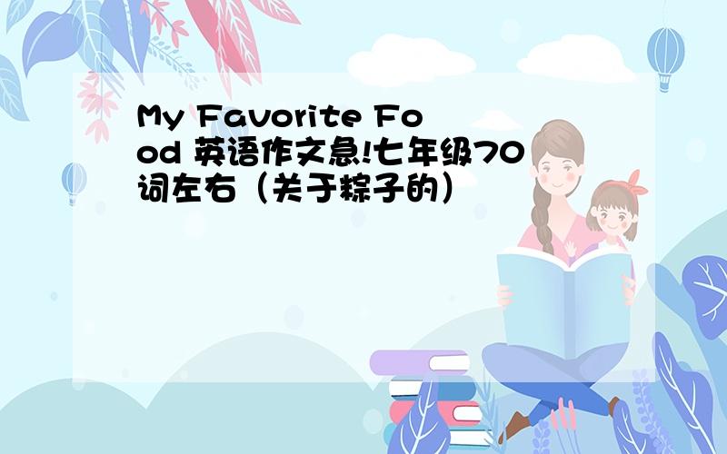 My Favorite Food 英语作文急!七年级70词左右（关于粽子的）