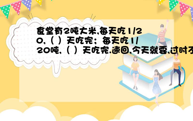 食堂有2吨大米,每天吃1/20,（ ）天吃完；每天吃1/20吨,（ ）天吃完.速回,今天就要,过时不候.
