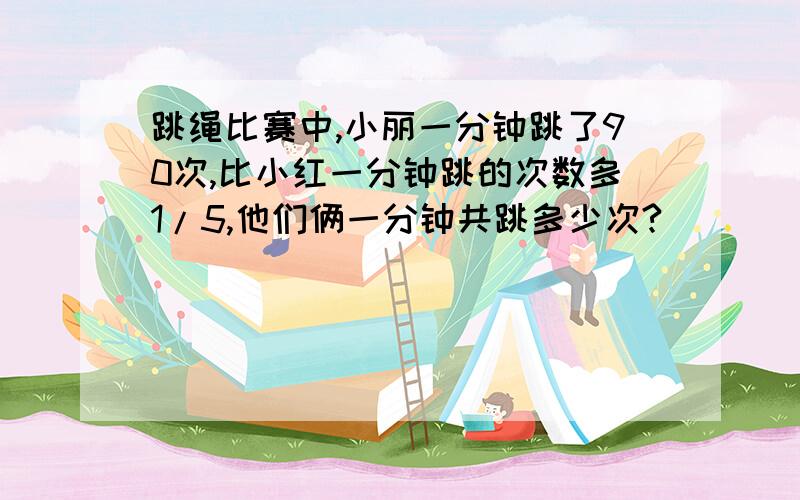 跳绳比赛中,小丽一分钟跳了90次,比小红一分钟跳的次数多1/5,他们俩一分钟共跳多少次?