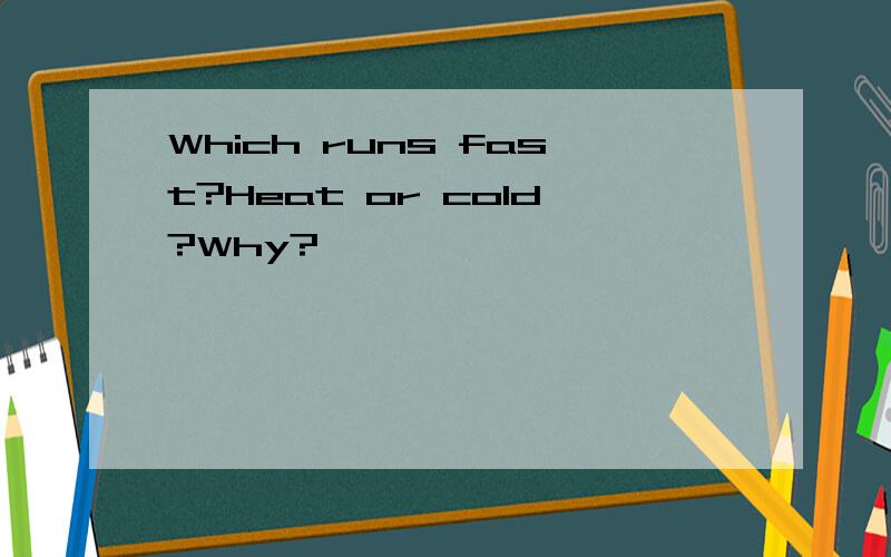 Which runs fast?Heat or cold?Why?