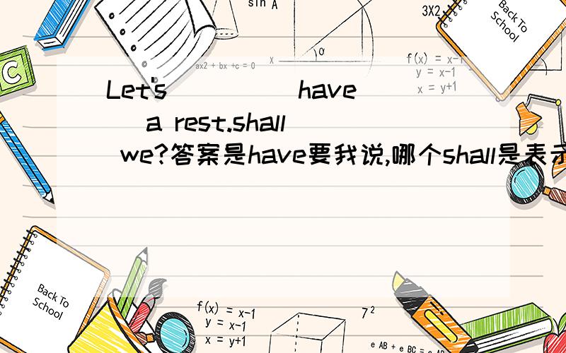 Let's____(have) a rest.shall we?答案是have要我说,哪个shall是表示语气委婉,还是表示过去?为什么不填had?