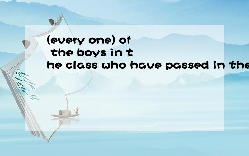 (every one) of the boys in the class who have passed in the(every one of) the boys in the class who have passed in the test is to receive certificates.为什么是every one of 而不是 every  是因为every of 谓语  单三而every one of 谓语