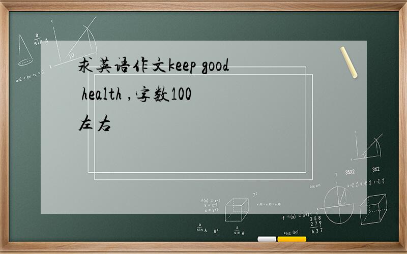 求英语作文keep good health ,字数100左右