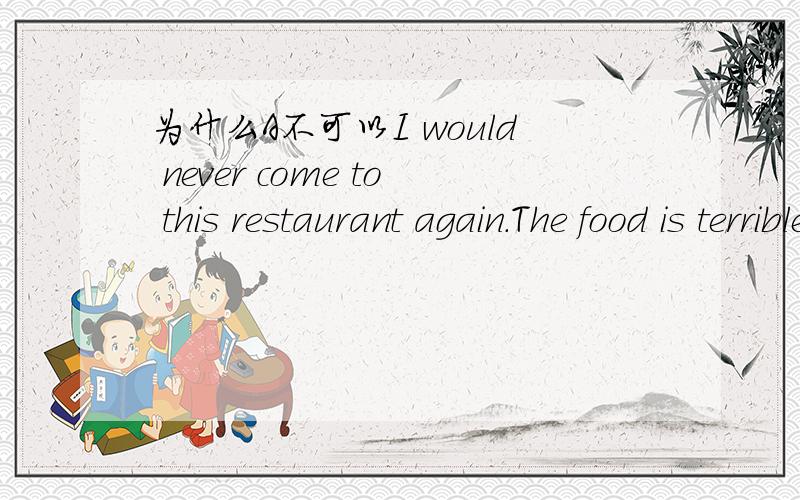 为什么A不可以I would never come to this restaurant again.The food is terrible!---____ A.Nor am I B.Neither would I C.Same with me D.So do I