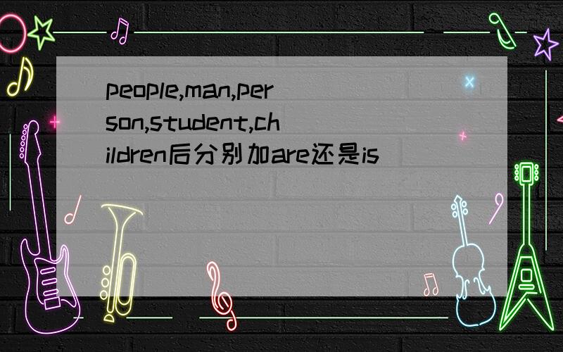 people,man,person,student,children后分别加are还是is