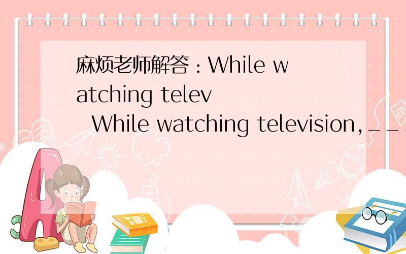 麻烦老师解答：While watching telev   While watching television,______.  [     ]   A.the doorbell rang B.the doorbell rings C.we heard the doorbell ring  D.we heard the doorbell rings