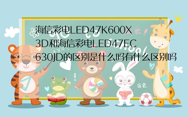 海信彩电LED47K600X3D和海信彩电LED47EC630JD的区别是什么吗有什么区别吗