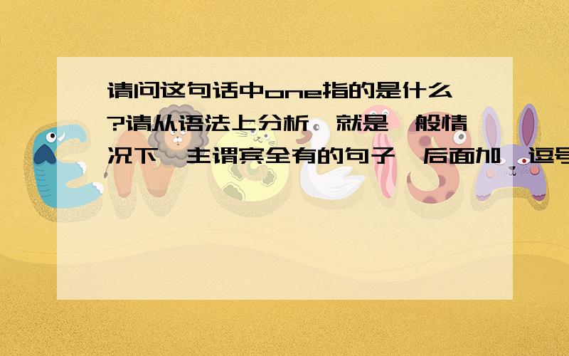 请问这句话中one指的是什么?请从语法上分析,就是一般情况下,主谓宾全有的句子,后面加一逗号,接着来一同位语one that…这样的,one指什么?是指宾语,主语,还是前面一整句话?最好不要直接从中