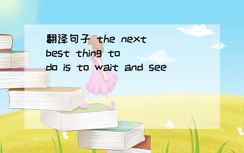 翻译句子 the next best thing to do is to wait and see