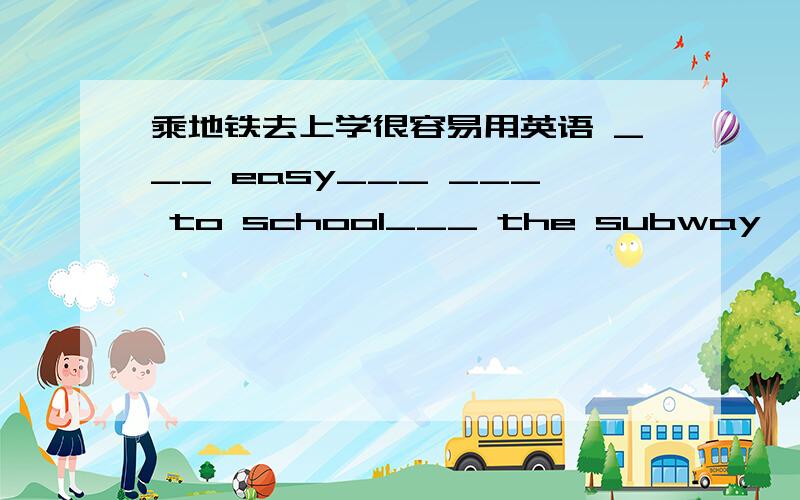 乘地铁去上学很容易用英语 ___ easy___ ___ to school___ the subway