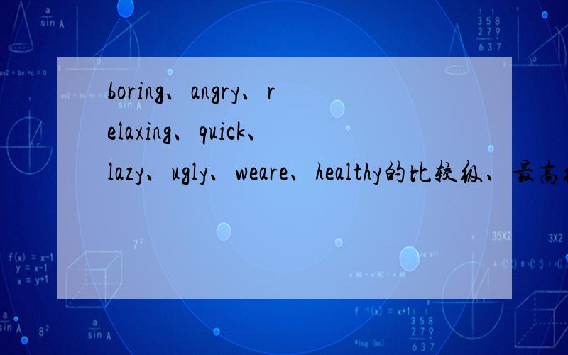 boring、angry、relaxing、quick、lazy、ugly、weare、healthy的比较级、最高级?