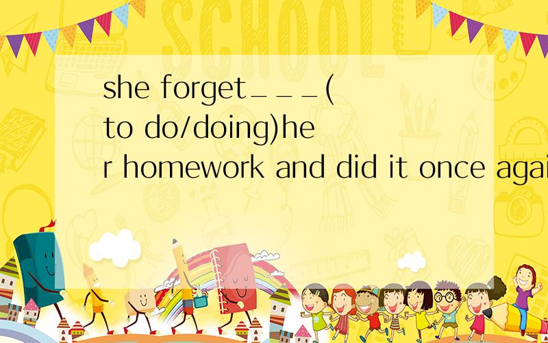 she forget___(to do/doing)her homework and did it once again
