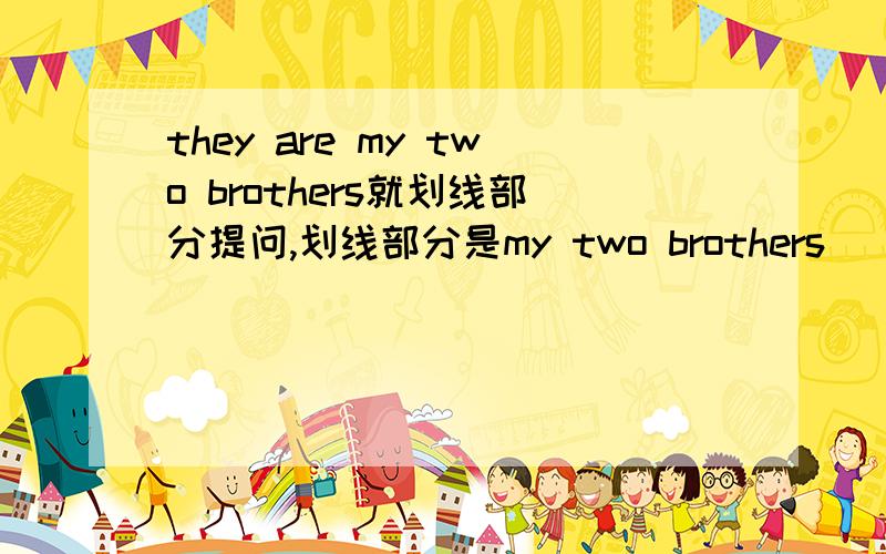 they are my two brothers就划线部分提问,划线部分是my two brothers