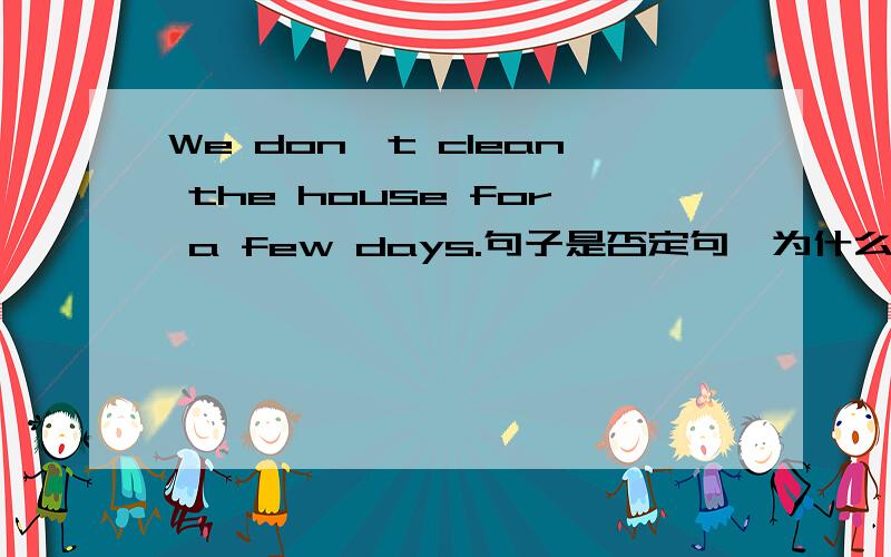 We don't clean the house for a few days.句子是否定句,为什么用a few,而不用few呢,a few 不是表肯定?