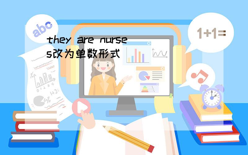 they are nurses改为单数形式