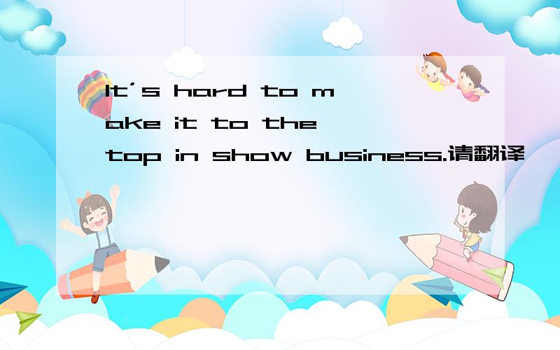 It’s hard to make it to the top in show business.请翻译