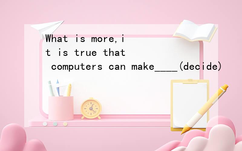 What is more,it is true that computers can make____(decide)