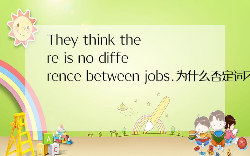 They think there is no difference between jobs.为什么否定词不用前置呢?