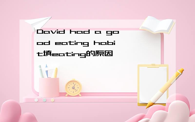 David had a good eating habit填eating的原因