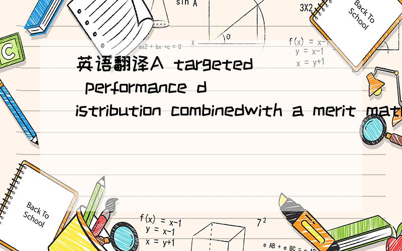 英语翻译A targeted performance distribution combinedwith a merit matrix enables an organization totruly reward the top performers（重点是 merit matrix ,这个该怎么翻译）