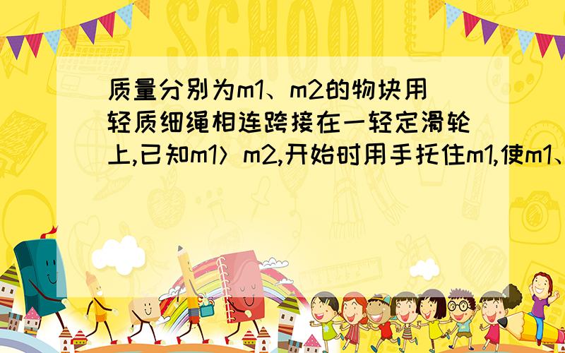 质量分别为m1、m2的物块用轻质细绳相连跨接在一轻定滑轮上,已知m1＞m2,开始时用手托住m1,使m1、m2处于请写出计算步骤.答案为T=(2*m1*m2*g)/(m1+m2). 谢谢!静止状态，当把手突然抽出后，求绳中拉