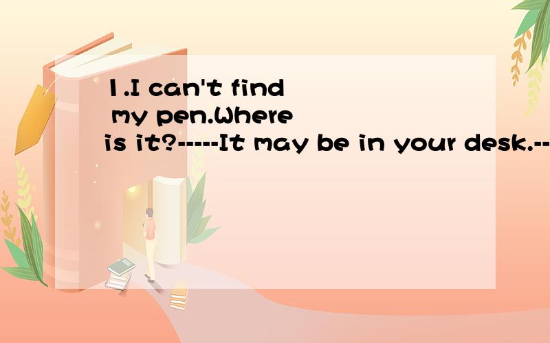 1.I can't find my pen.Where is it?-----It may be in your desk.----______A.So it is B.So is it C.Neither it is D.Neither is it2.If you go to the museum tomorrow,______.A.so l do B.so l will C.so do l D.so will l 3.If your wife doesn't go to the party,