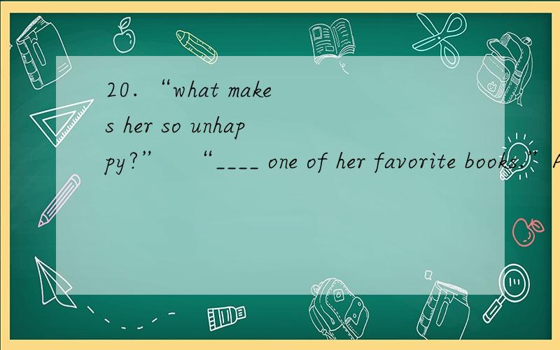 20. “what makes her so unhappy?”   “____ one of her favorite books.”A. Because she lost                   B. Because of her losingC. She lost                          D. Her losing正确答案为D,为何不B,请讲解!