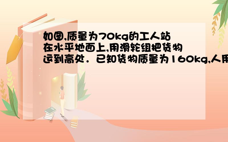 如图,质量为70kg的工人站在水平地面上,用滑轮组把货物运到高处．已知货物质量为160kg,人用力F匀速拉绳,人拉绳的功率P,货箱以0.1m/s的速度匀速上升,地面对工人的支持力为N,滑轮组的机械效率