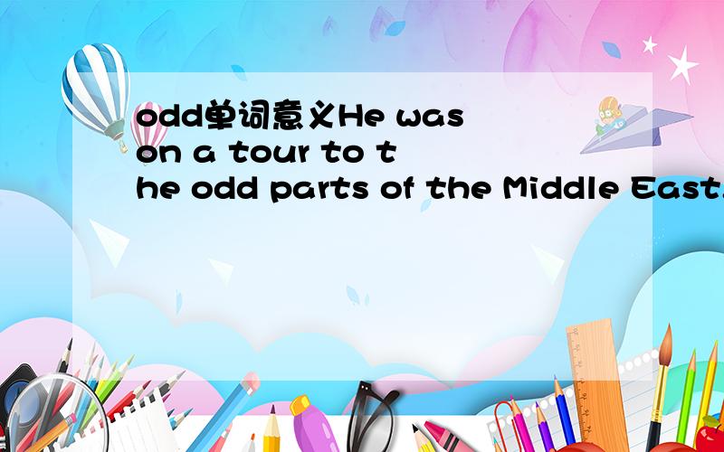 odd单词意义He was on a tour to the odd parts of the Middle East.You can add bones,the odd vegetable,herbs and chopped onions.麻烦帮我翻译一下这两个句子中的odd的意思.