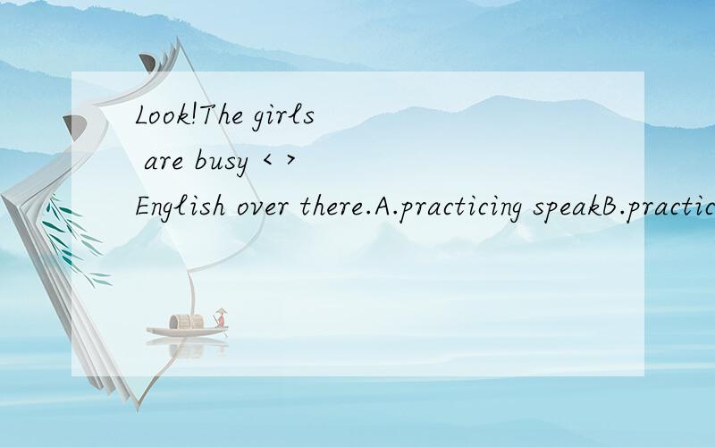 Look!The girls are busy < > English over there.A.practicing speakB.practice speakingC.practicing speakingD.to practice speaking
