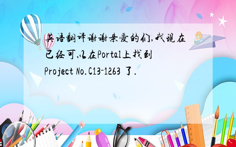 英语翻译谢谢亲爱的们,我现在已经可以在Portal上找到Project No.C13-1263 了.