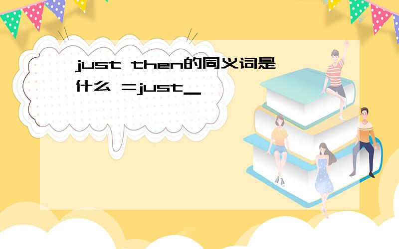 just then的同义词是什么 =just▁