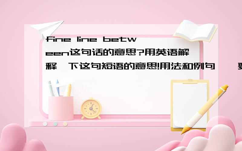 fine line between这句话的意思?用英语解释一下这句短语的意思!用法和例句……要在课堂上讲给同学的 两三分钟