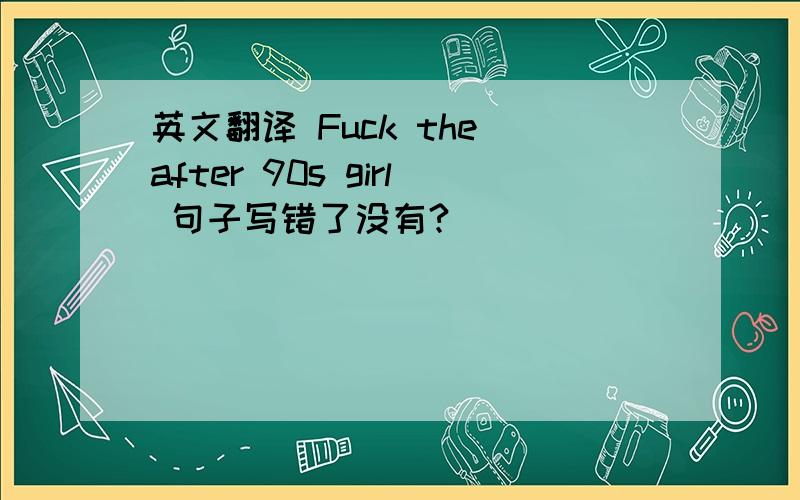 英文翻译 Fuck the after 90s girl 句子写错了没有?