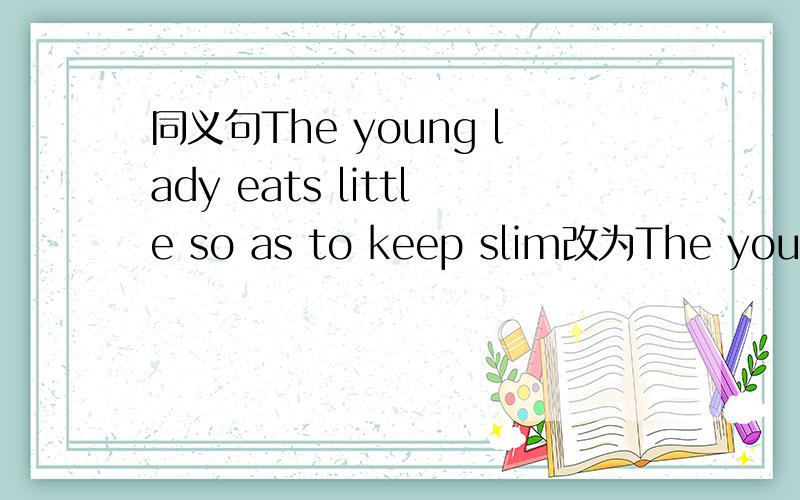 同义句The young lady eats little so as to keep slim改为The young lady eats little- - - - -keep slim空的地方有5个词