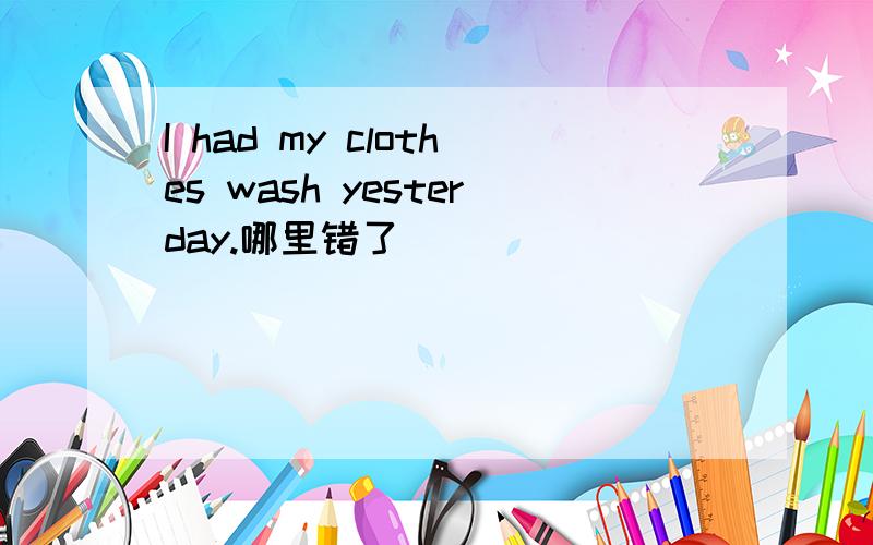 I had my clothes wash yesterday.哪里错了