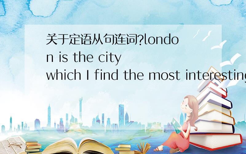 关于定语从句连词?london is the city which I find the most interesting.为什么用which不用where?