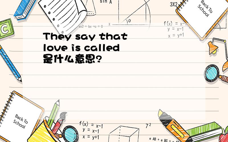 They say that love is called是什么意思?