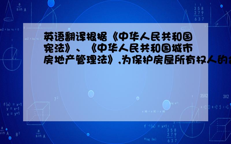 英语翻译根据《中华人民共和国宪法》、《中华人民共和国城市房地产管理法》,为保护房屋所有权人的合法权益,对所有人申请登记的本证所列房产,经审查属实,特发此证.