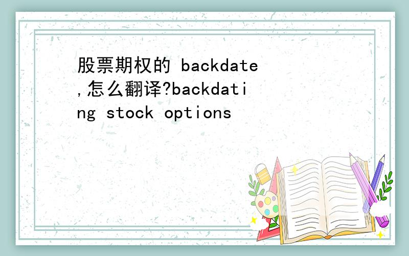 股票期权的 backdate,怎么翻译?backdating stock options