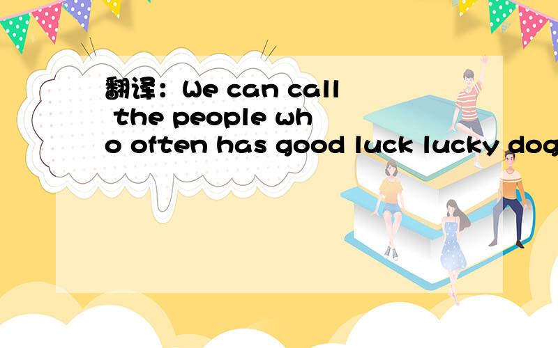 翻译：We can call the people who often has good luck lucky dogs