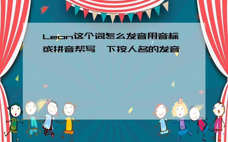 Leon这个词怎么发音用音标或拼音帮写一下按人名的发音