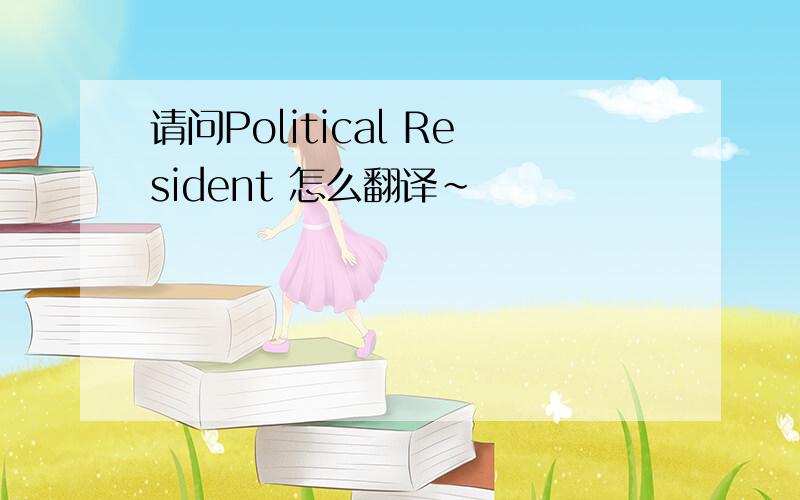 请问Political Resident 怎么翻译～