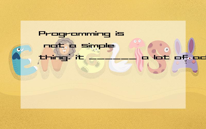 Programming is not a simple thing; it ______ a lot of advanced knowledge of mathematics and computer science.选项:a、invents b、 involves c、 interprets d、 intends