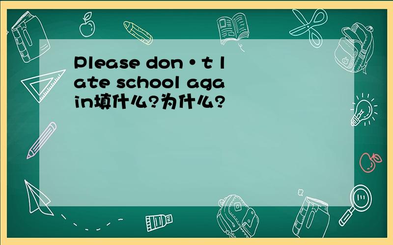 Please don·t late school again填什么?为什么?