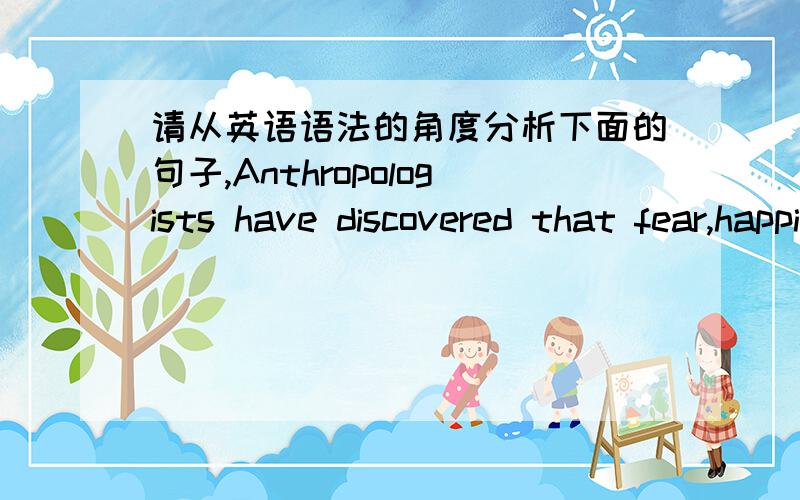 请从英语语法的角度分析下面的句子,Anthropologists have discovered that fear,happiness,sadness,and surprise are universally reflected in facial expressions.