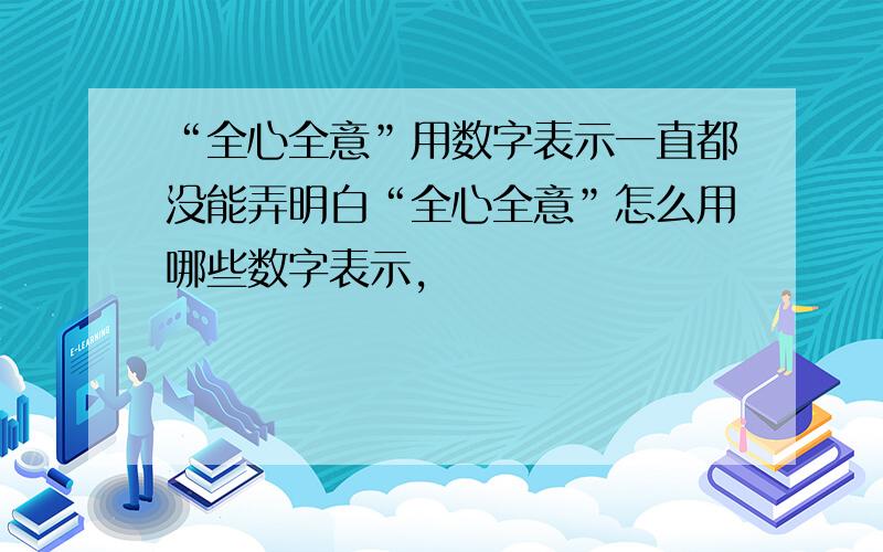 “全心全意”用数字表示一直都没能弄明白“全心全意”怎么用哪些数字表示,